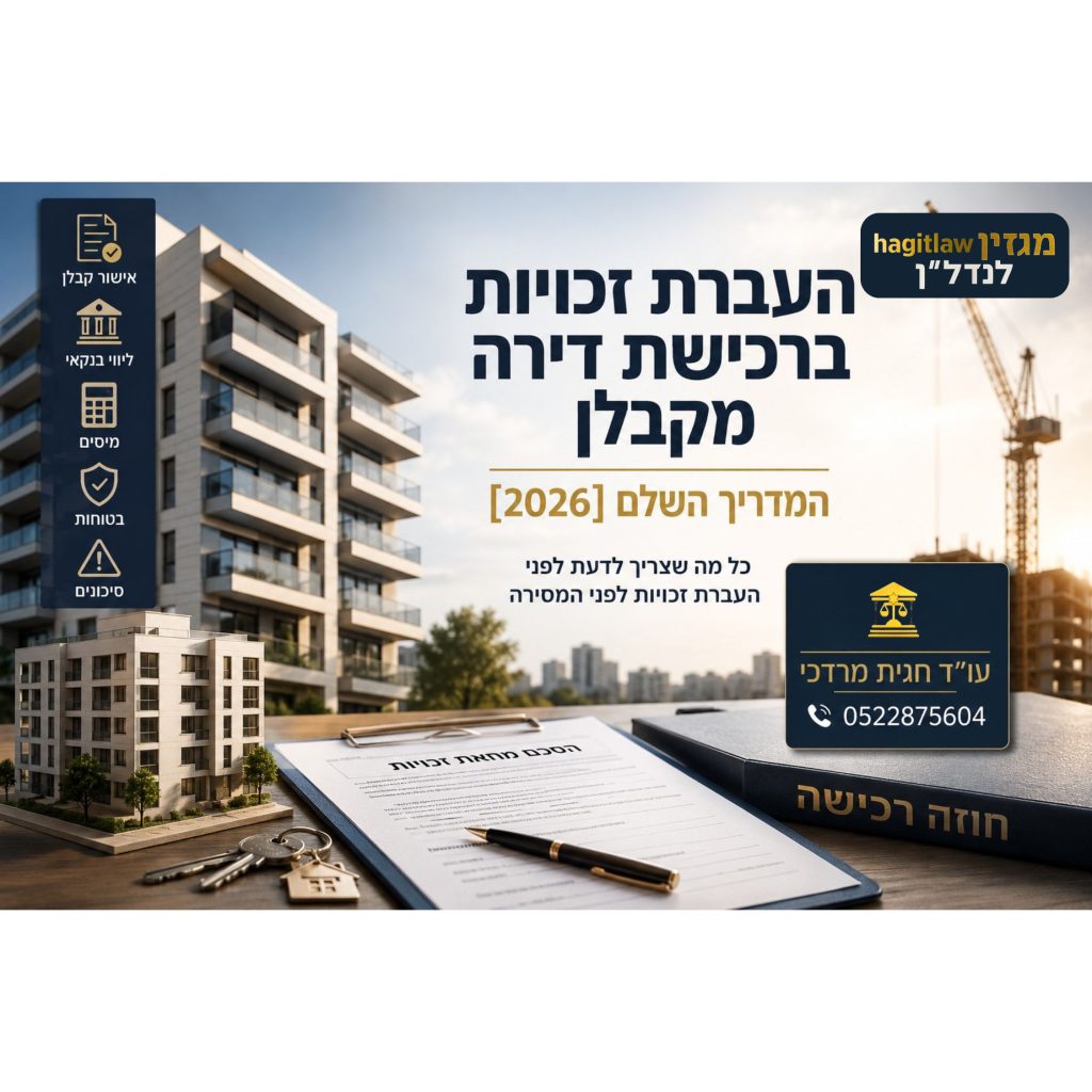 העברת זכויות ברכישת דירה מקבלן לפני מסירה – מדריך משפטי בנושא אישור קבלן, ליווי בנקאי ומיסוי מקרקעין