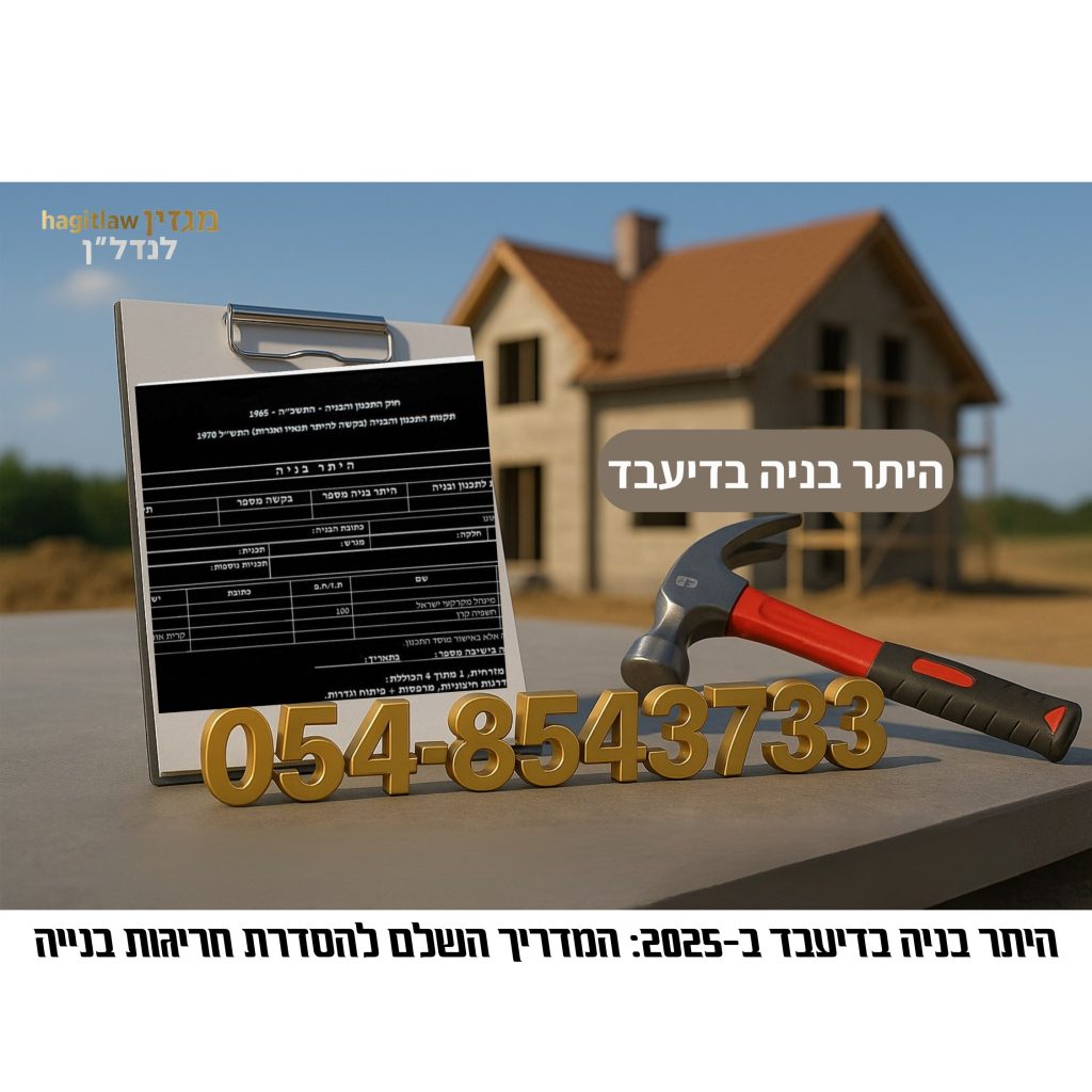 היתר בניה בדיעבד – המדריך המשפטי להסדרת חריגות בנייה בישראל לשנת 2025