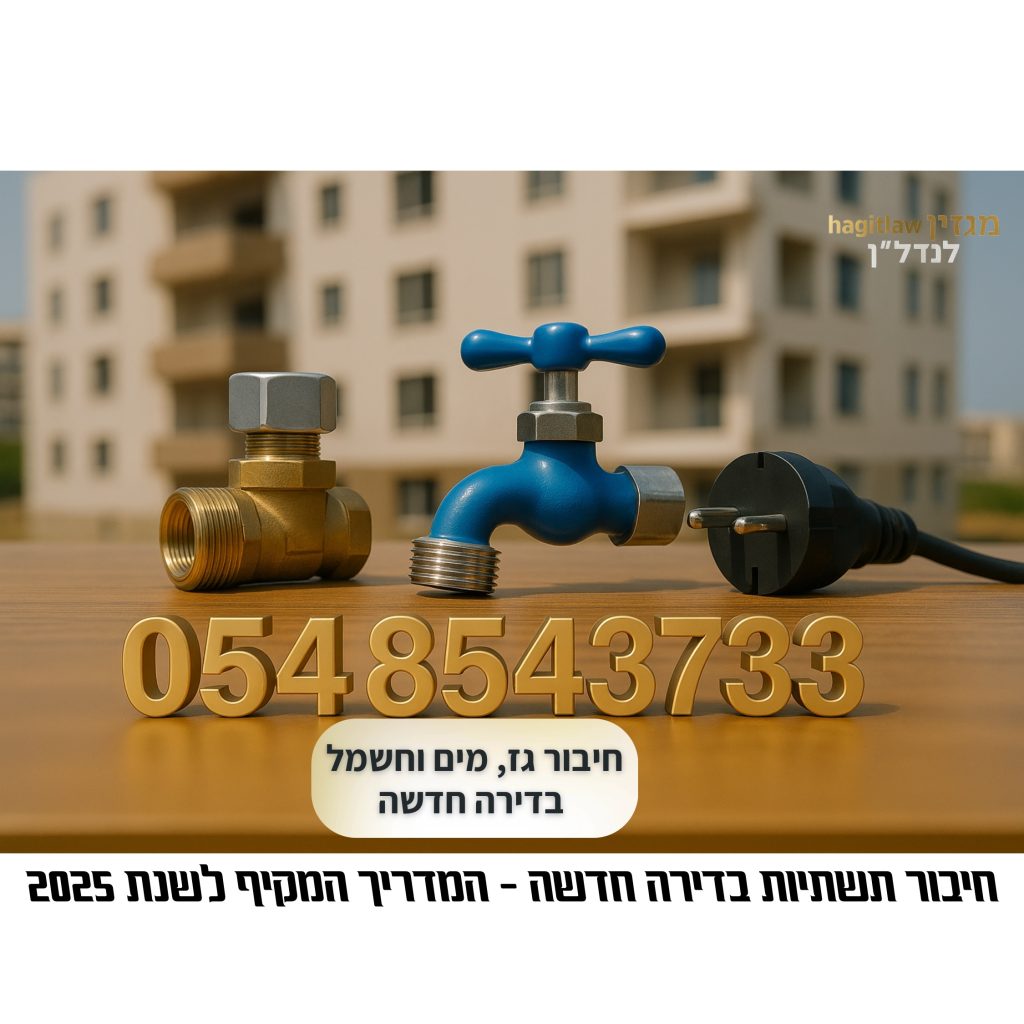 חיבור תשתיות בדירה חדשה – גז, מים וחשמל | המדריך המשפטי לשנת 2025